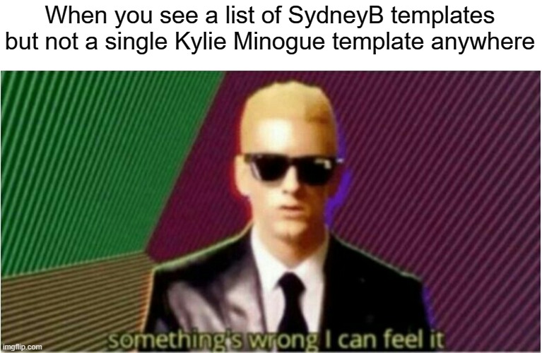Rap God - Something's Wrong | When you see a list of SydneyB templates but not a single Kylie Minogue template anywhere | image tagged in rap god - something's wrong | made w/ Imgflip meme maker