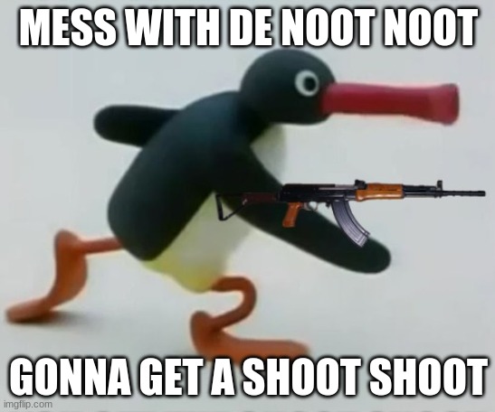 Noot noot 4 life | MESS WITH DE NOOT NOOT; GONNA GET A SHOOT SHOOT | image tagged in penguin gang,noot noot | made w/ Imgflip meme maker