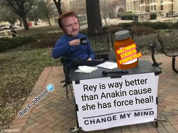 Change Rian Johnson's mind | HOLLYWOOD STRENGTH STOOPID PILLS; Rey is way better than Anakin cause she has force heal! Rian F. Johnson ➡️ | image tagged in memes,change my mind,rian johnson,anakin skywalker,rey | made w/ Imgflip meme maker