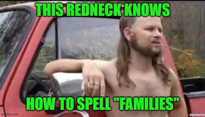 almost politically correct redneck | THIS REDNECK KNOWS HOW TO SPELL "FAMILIES" | image tagged in almost politically correct redneck | made w/ Imgflip meme maker