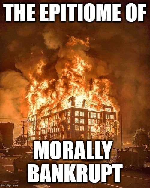 minneapolis burns | THE EPITIOME OF MORALLY 
BANKRUPT | image tagged in minneapolis burns | made w/ Imgflip meme maker