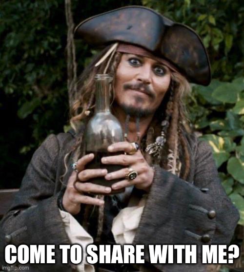 Jack Sparrow With Rum | COME TO SHARE WITH ME? | image tagged in jack sparrow with rum | made w/ Imgflip meme maker