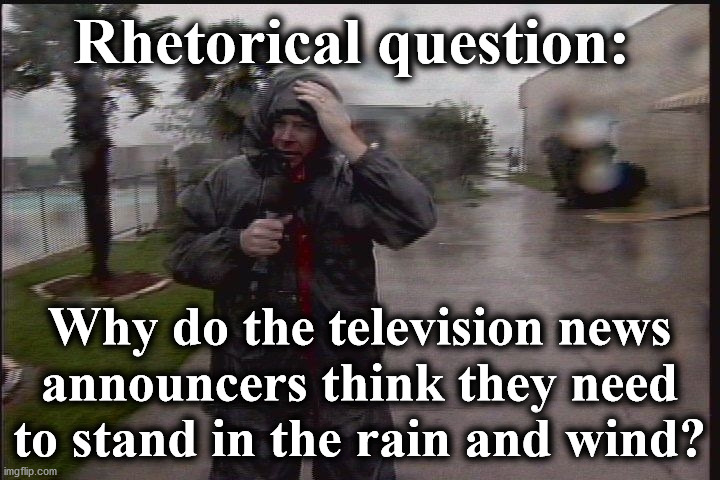 storm | Rhetorical question:; Why do the television news announcers think they need to stand in the rain and wind? | image tagged in storm | made w/ Imgflip meme maker