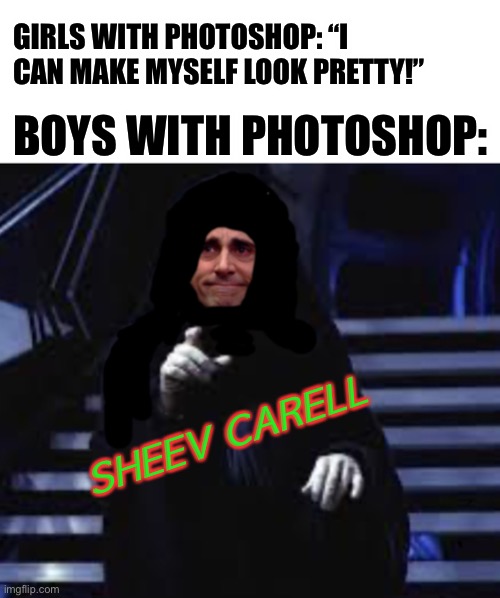 Sheev Palpatine + Carell | GIRLS WITH PHOTOSHOP: “I CAN MAKE MYSELF LOOK PRETTY!”; BOYS WITH PHOTOSHOP:; SHEEV CARELL | image tagged in blank white template,steve carell,palpatine,funny,memes,photoshop | made w/ Imgflip meme maker