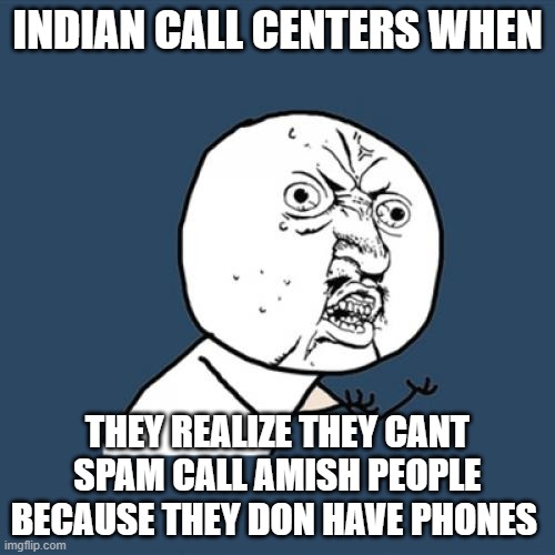 Y U No | INDIAN CALL CENTERS WHEN; THEY REALIZE THEY CANT SPAM CALL AMISH PEOPLE BECAUSE THEY DON HAVE PHONES | image tagged in memes,y u no | made w/ Imgflip meme maker