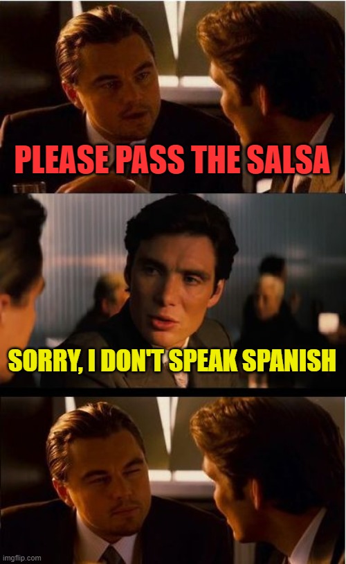 Sounds legit | PLEASE PASS THE SALSA; SORRY, I DON'T SPEAK SPANISH | image tagged in memes,inception,salsa,spanish | made w/ Imgflip meme maker