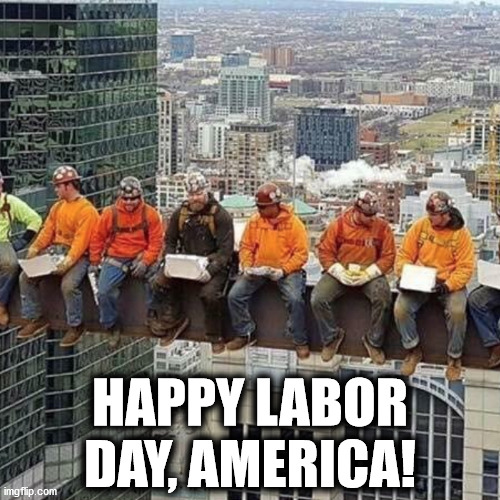 Happy Labor Day, America! | HAPPY LABOR DAY, AMERICA! | image tagged in ironworkers | made w/ Imgflip meme maker