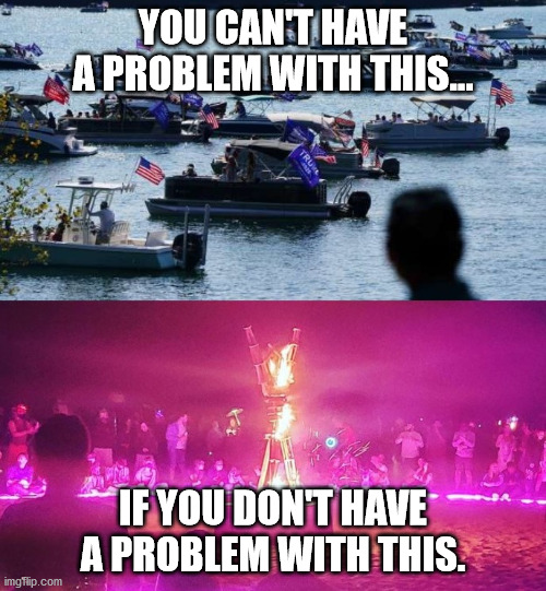 Fair is fair | YOU CAN'T HAVE A PROBLEM WITH THIS... IF YOU DON'T HAVE A PROBLEM WITH THIS. | image tagged in trump,burning man | made w/ Imgflip meme maker