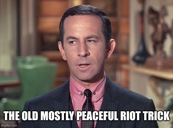 Don Adams, Maxwell Smart | THE OLD MOSTLY PEACEFUL RIOT TRICK | image tagged in don adams maxwell smart | made w/ Imgflip meme maker