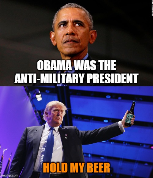 Whatever 'Bama can do I can do better! | OBAMA WAS THE ANTI-MILITARY PRESIDENT; HOLD MY BEER | image tagged in memes,obama,trump,military record,hold my beer | made w/ Imgflip meme maker