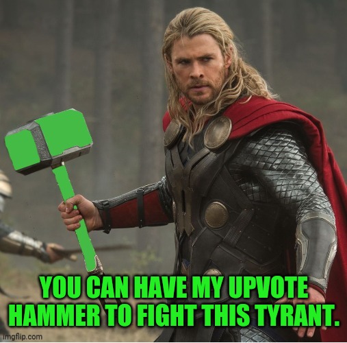 Thor Upvote | YOU CAN HAVE MY UPVOTE HAMMER TO FIGHT THIS TYRANT. | image tagged in thor upvote | made w/ Imgflip meme maker