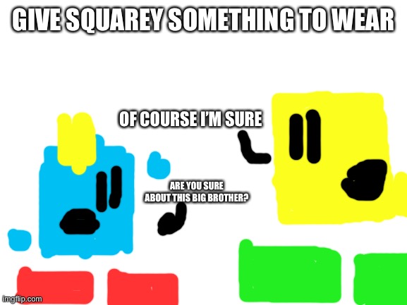 I guess Blocky’s brother wants to bring the trend back | GIVE SQUAREY SOMETHING TO WEAR; OF COURSE I’M SURE; ARE YOU SURE ABOUT THIS BIG BROTHER? | image tagged in blank white template | made w/ Imgflip meme maker