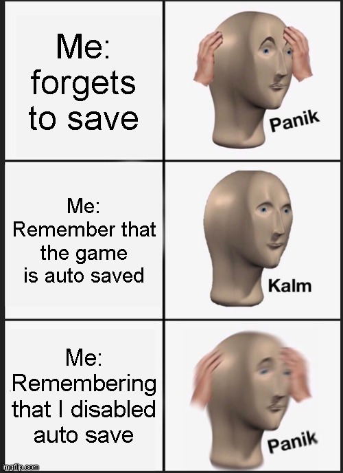 When you forget to save | Me: forgets to save; Me: Remember that the game is auto saved; Me: Remembering that I disabled auto save | image tagged in memes,panik kalm panik | made w/ Imgflip meme maker