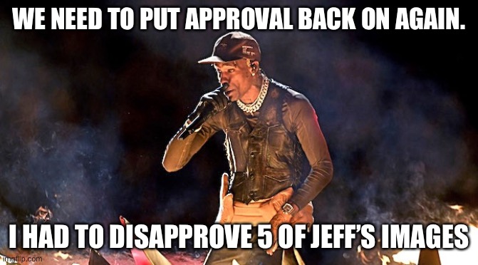We gotta bring it back. | WE NEED TO PUT APPROVAL BACK ON AGAIN. I HAD TO DISAPPROVE 5 OF JEFF’S IMAGES | image tagged in travis scott superbowl | made w/ Imgflip meme maker