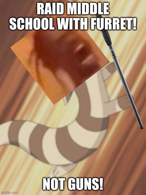 Furret angry | RAID MIDDLE SCHOOL WITH FURRET! NOT GUNS! | made w/ Imgflip meme maker