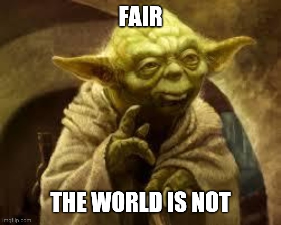 yoda | FAIR THE WORLD IS NOT | image tagged in yoda | made w/ Imgflip meme maker