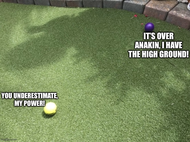 Ah yes, mini golf | IT’S OVER ANAKIN, I HAVE THE HIGH GROUND! YOU UNDERESTIMATE, MY POWER! | image tagged in golf | made w/ Imgflip meme maker
