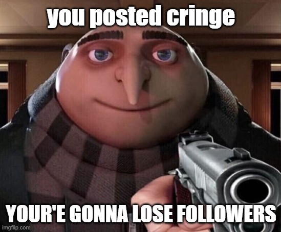 you post cringe bro | you posted cringe; YOUR'E GONNA LOSE FOLLOWERS | image tagged in gru gun | made w/ Imgflip meme maker