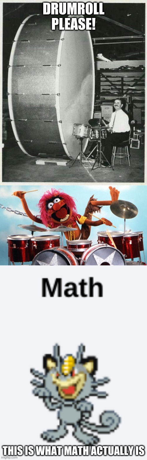 Math | DRUMROLL PLEASE! THIS IS WHAT MATH ACTUALLY IS | image tagged in memes,big ego man,drummer | made w/ Imgflip meme maker