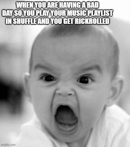Angry Baby Meme | WHEN YOU ARE HAVING A BAD DAY SO YOU PLAY YOUR MUSIC PLAYLIST IN SHUFFLE AND YOU GET RICKROLLED | image tagged in memes,angry baby | made w/ Imgflip meme maker