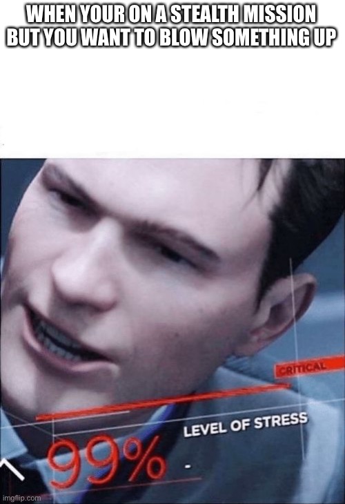 This template was poorly made | WHEN YOUR ON A STEALTH MISSION BUT YOU WANT TO BLOW SOMETHING UP | image tagged in 99 level of stress | made w/ Imgflip meme maker