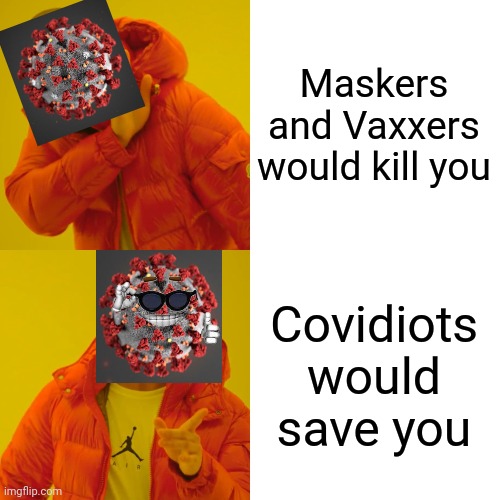 Drake Hotline Bling Meme | Maskers and Vaxxers would kill you; Covidiots would save you | image tagged in memes,drake hotline bling,coronavirus,covid-19,covidiots,funny not funny | made w/ Imgflip meme maker