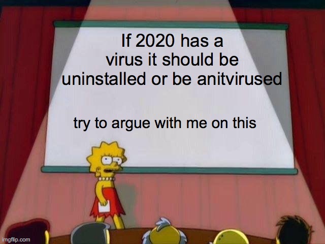 Lisa Simpson's Presentation | If 2020 has a virus it should be uninstalled or be anitvirused; try to argue with me on this | image tagged in lisa simpson's presentation | made w/ Imgflip meme maker