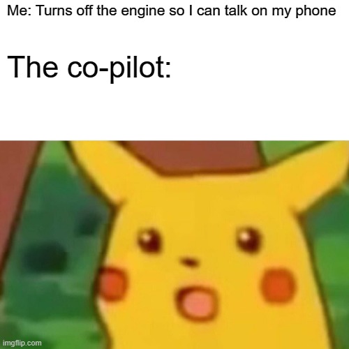 Surprised Pikachu Meme | Me: Turns off the engine so I can talk on my phone; The co-pilot: | image tagged in memes,surprised pikachu | made w/ Imgflip meme maker