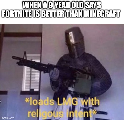 Loads LMG with religious intent | WHEN A 9 YEAR OLD SAYS FORTNITE IS BETTER THAN MINECRAFT | image tagged in loads lmg with religious intent | made w/ Imgflip meme maker