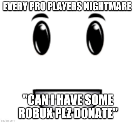 nightmere | EVERY PRO PLAYERS NIGHTMARE; "CAN I HAVE SOME ROBUX PLZ DONATE" | image tagged in nightmere | made w/ Imgflip meme maker