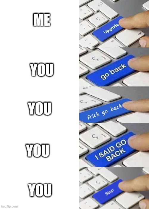 I Said Go Back (Clean, Long) | ME YOU YOU YOU YOU | image tagged in i said go back clean long | made w/ Imgflip meme maker