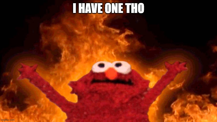 elmo fire | I HAVE ONE THO | image tagged in elmo fire | made w/ Imgflip meme maker