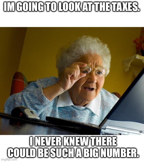 Grandma Finds The Internet | IM GOING TO LOOK AT THE TAXES. I NEVER KNEW THERE COULD BE SUCH A BIG NUMBER. | image tagged in memes,grandma finds the internet | made w/ Imgflip meme maker