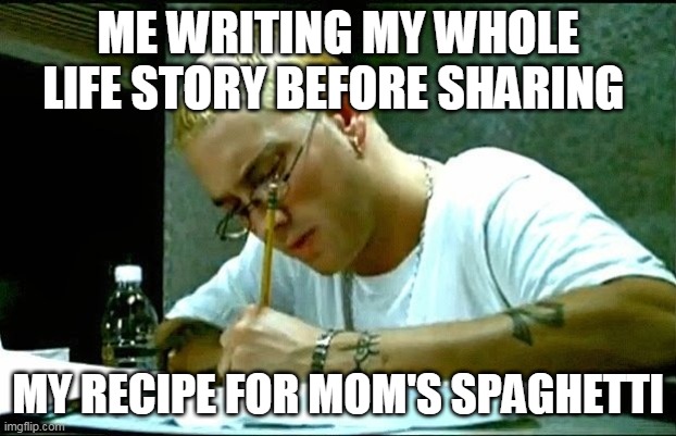 Eminem | ME WRITING MY WHOLE LIFE STORY BEFORE SHARING; MY RECIPE FOR MOM'S SPAGHETTI | image tagged in eminem,recipe,life story | made w/ Imgflip meme maker