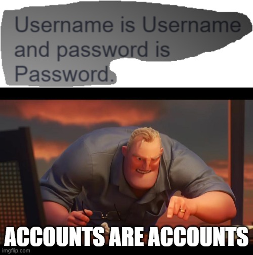 ACCOUNTS ARE ACCOUNTS | ACCOUNTS ARE ACCOUNTS | image tagged in math is math,accounts | made w/ Imgflip meme maker