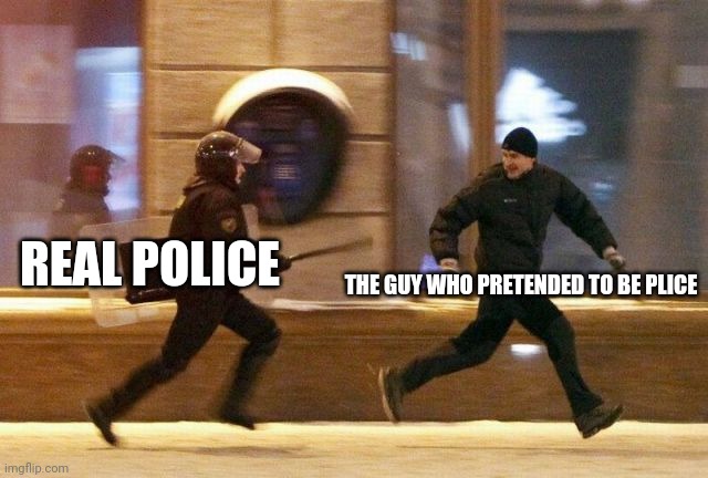 Police Chasing Guy | REAL POLICE THE GUY WHO PRETENDED TO BE PLICE | image tagged in police chasing guy | made w/ Imgflip meme maker