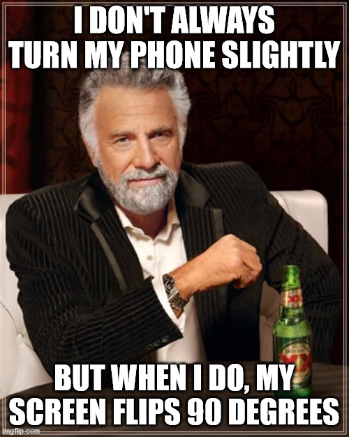 The Most Interesting Man In The World Meme | I DON'T ALWAYS TURN MY PHONE SLIGHTLY BUT WHEN I DO, MY SCREEN FLIPS 90 DEGREES | image tagged in memes,the most interesting man in the world | made w/ Imgflip meme maker