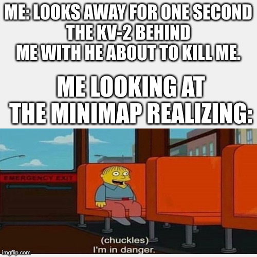 WOT blitz | ME: LOOKS AWAY FOR ONE SECOND
THE KV-2 BEHIND ME WITH HE ABOUT TO KILL ME. ME LOOKING AT THE MINIMAP REALIZING: | image tagged in tank | made w/ Imgflip meme maker