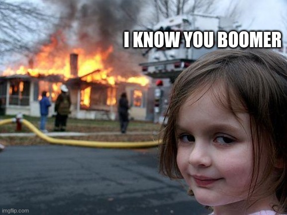 Disaster Girl Meme | I KNOW YOU BOOMER | image tagged in memes,disaster girl | made w/ Imgflip meme maker