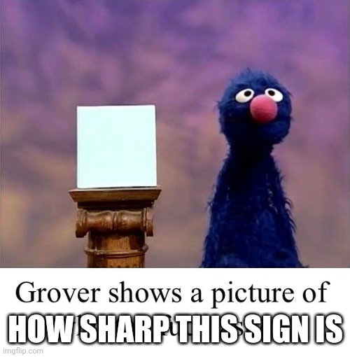 Grover: Who Asked | HOW SHARP THIS SIGN IS | image tagged in grover who asked | made w/ Imgflip meme maker