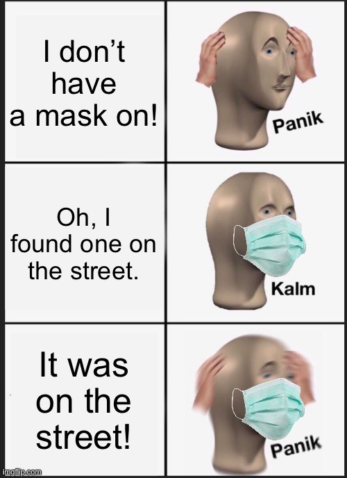 Panik Kalm Panik | I don’t have a mask on! Oh, I found one on the street. It was on the street! | image tagged in memes,panik kalm panik | made w/ Imgflip meme maker