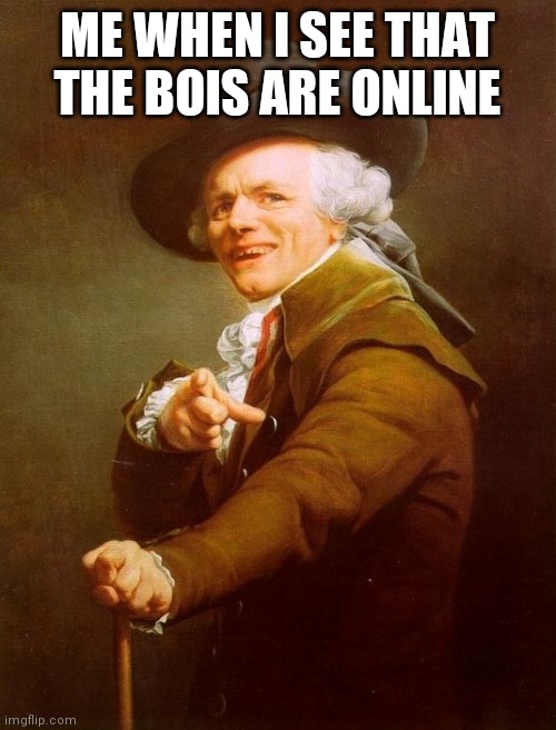 Joseph Ducreux |  ME WHEN I SEE THAT THE BOIS ARE ONLINE | image tagged in memes,joseph ducreux | made w/ Imgflip meme maker