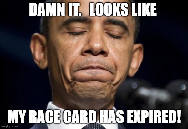 Race card expired | DAMN IT.   LOOKS LIKE; MY RACE CARD HAS EXPIRED! | image tagged in black person,obama | made w/ Imgflip meme maker
