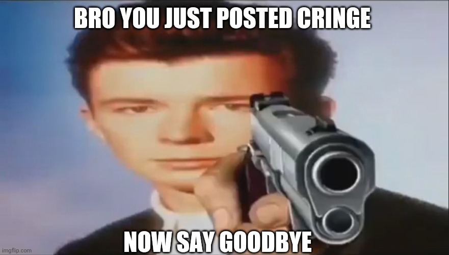 Me to deviantart | BRO YOU JUST POSTED CRINGE; NOW SAY GOODBYE | image tagged in say goodbye,memes,funny | made w/ Imgflip meme maker
