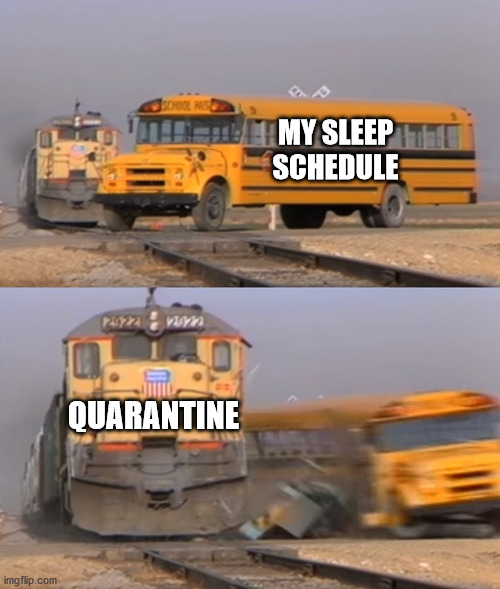 train vs school bus | MY SLEEP SCHEDULE; QUARANTINE | image tagged in train vs school bus | made w/ Imgflip meme maker