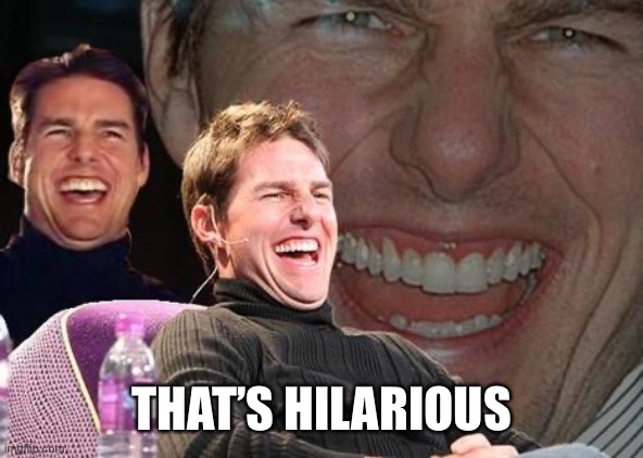 Tom Cruise laugh | THAT’S HILARIOUS | image tagged in tom cruise laugh | made w/ Imgflip meme maker