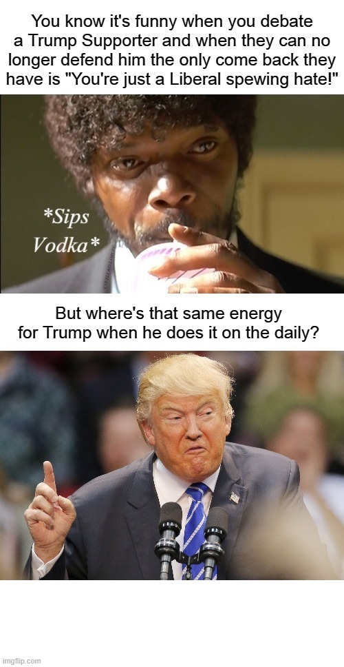 Trump Supporter Can No Longer Defend Trump Liberal Spewing Hate | But where's that same energy for Trump when he does it on the daily? | image tagged in trump supporter can no longer defend trump liberal spewing hate | made w/ Imgflip meme maker