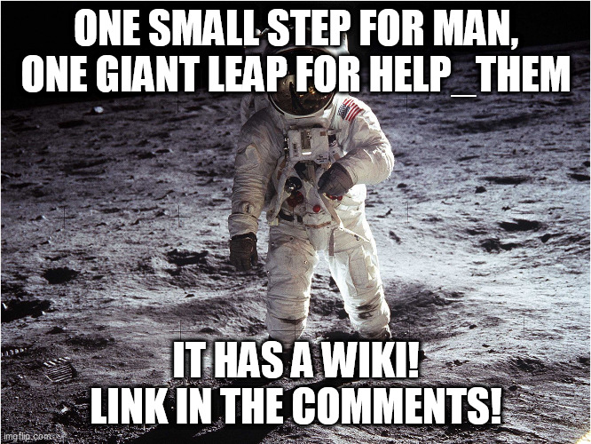 One small step for man | ONE SMALL STEP FOR MAN, ONE GIANT LEAP FOR HELP_THEM; IT HAS A WIKI! LINK IN THE COMMENTS! | image tagged in one small step for man | made w/ Imgflip meme maker