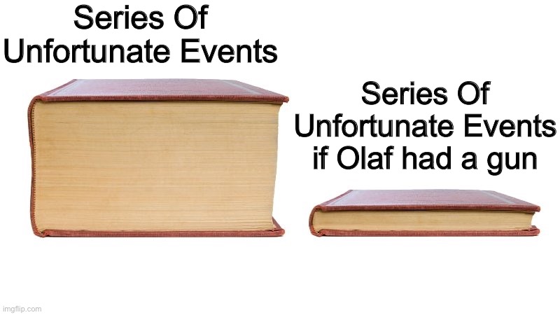 Things would escalate a lot quicker | Series Of Unfortunate Events; Series Of Unfortunate Events if Olaf had a gun | image tagged in thick book thin book | made w/ Imgflip meme maker
