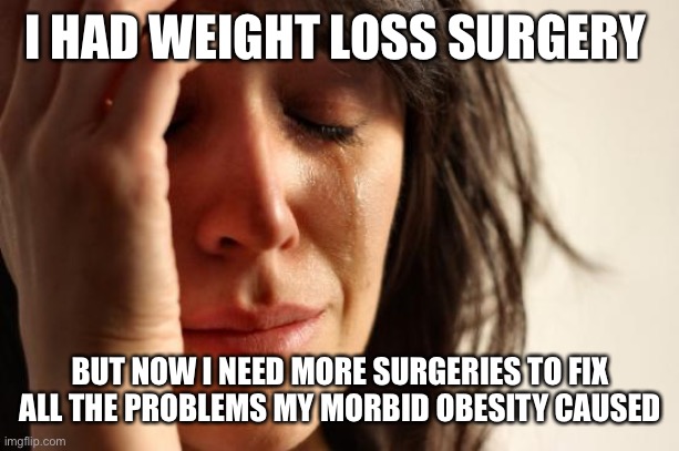 First World Problems Meme | I HAD WEIGHT LOSS SURGERY; BUT NOW I NEED MORE SURGERIES TO FIX ALL THE PROBLEMS MY MORBID OBESITY CAUSED | image tagged in memes,first world problems,obesity,obese,but that's not my fault,surgery | made w/ Imgflip meme maker